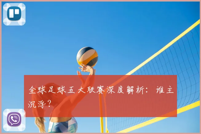 全球足球五大联赛深度解析：谁主沉浮？