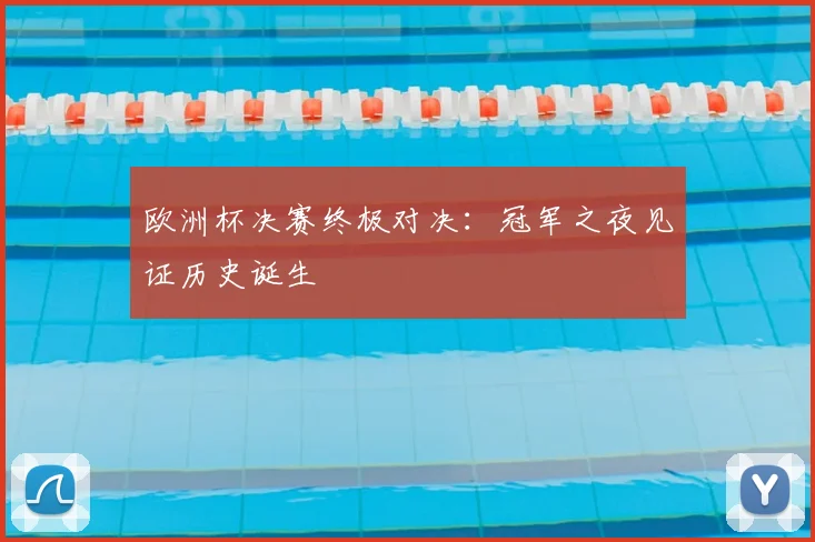 欧洲杯决赛终极对决：冠军之夜见证历史诞生