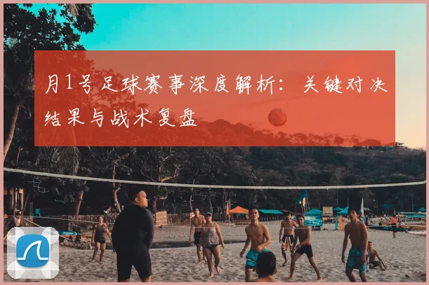 月1号足球赛事深度解析：关键对决结果与战术复盘