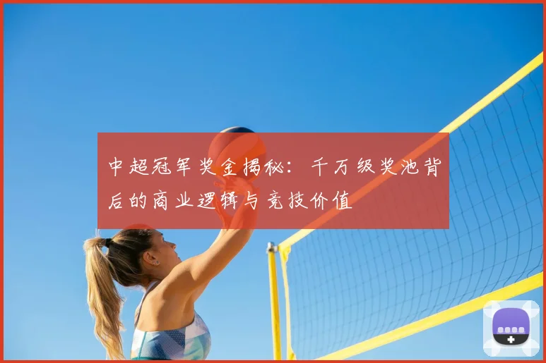 中超冠军奖金揭秘：千万级奖池背后的商业逻辑与竞技价值