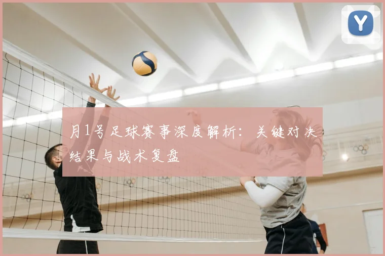 月1号足球赛事深度解析：关键对决结果与战术复盘