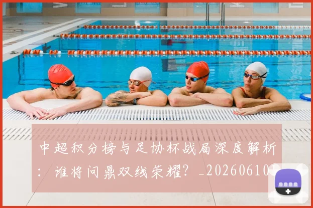 中超积分榜与足协杯战局深度解析：谁将问鼎双线荣耀？_20260610190444