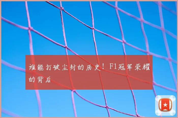 谁能打破尘封的历史！F1冠军荣耀的背后