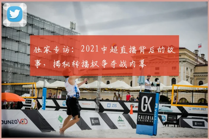 独家专访：2021中超直播背后的故事，揭秘转播权争夺战内幕