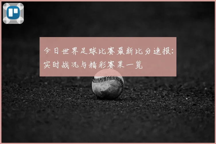 今日世界足球比赛最新比分速报：实时战况与精彩赛果一览
