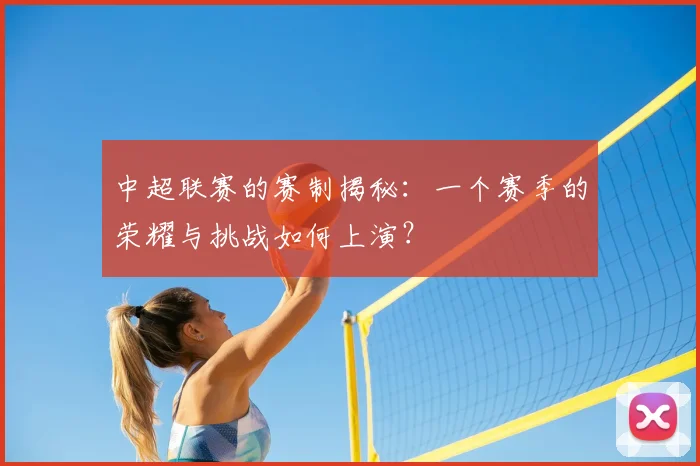 中超联赛的赛制揭秘：一个赛季的荣耀与挑战如何上演？