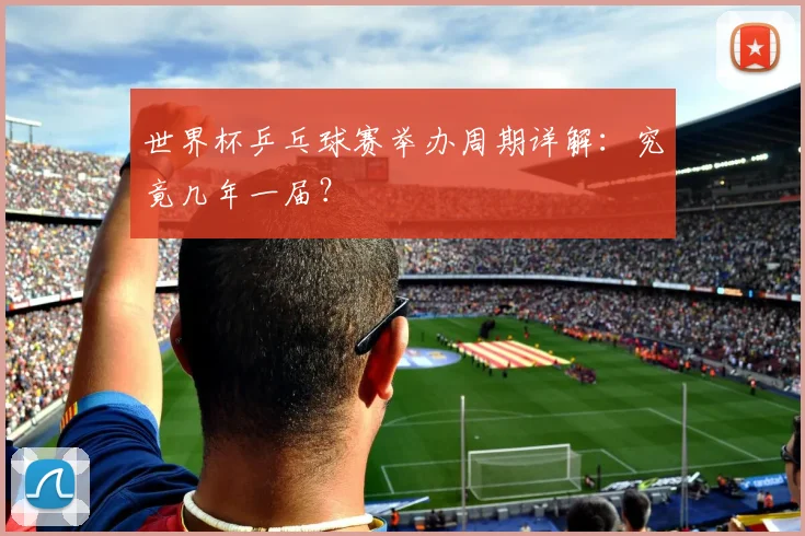 世界杯乒乓球赛举办周期详解：究竟几年一届？