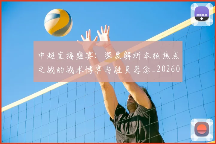 中超直播盛宴：深度解析本轮焦点之战的战术博弈与胜负悬念_20260610190441