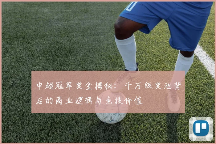 中超冠军奖金揭秘：千万级奖池背后的商业逻辑与竞技价值